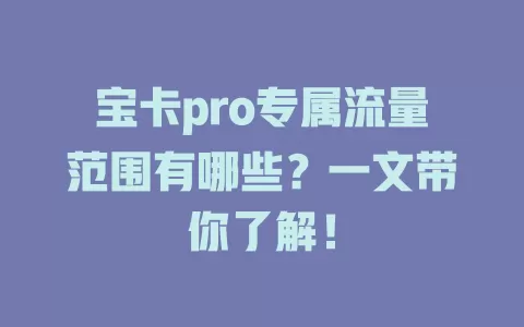 宝卡pro专属流量范围有哪些？一文带你了解！