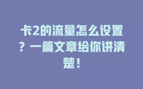 卡2的流量怎么设置？一篇文章给你讲清楚！
