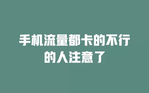 手机流量都卡的不行的人注意了