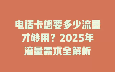 电话卡想要多少流量才够用？2025年流量需求全解析