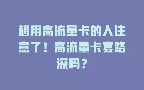 想用高流量卡的人注意了！高流量卡套路深吗？
