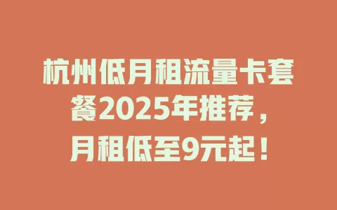 杭州低月租流量卡套餐2025年推荐，月租低至9元起！