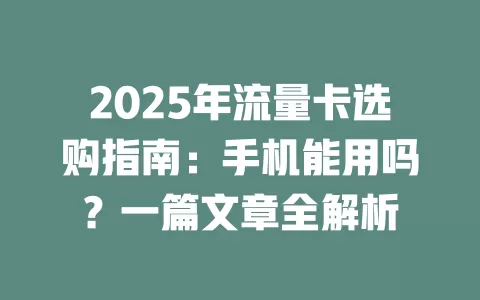 2025年流量卡选购指南：手机能用吗？一篇文章全解析