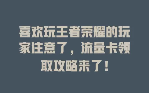 喜欢玩王者荣耀的玩家注意了，流量卡领取攻略来了！