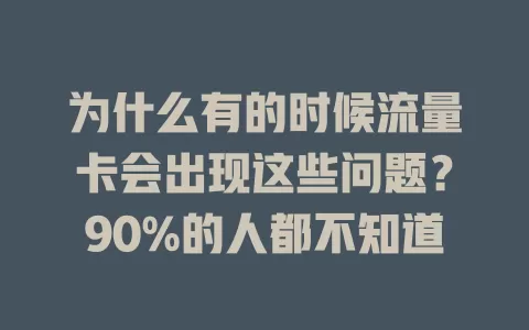 为什么有的时候流量卡会出现这些问题？90%的人都不知道