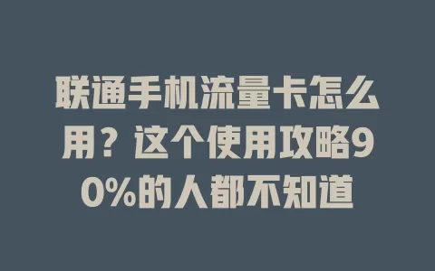 联通手机流量卡怎么用？这个使用攻略90%的人都不知道