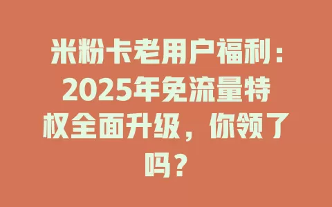 米粉卡老用户福利：2025年免流量特权全面升级，你领了吗？