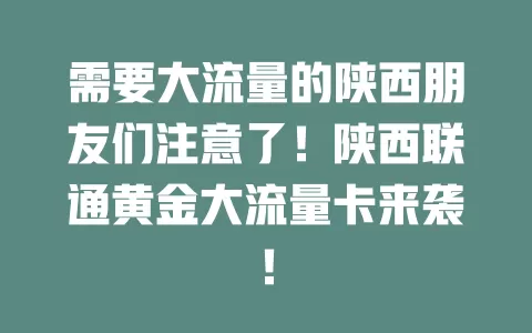 需要大流量的陕西朋友们注意了！陕西联通黄金大流量卡来袭！