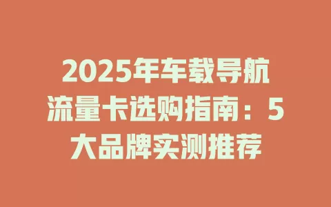 2025年车载导航流量卡选购指南：5大品牌实测推荐