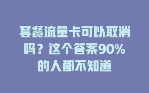 套餐流量卡可以取消吗？这个答案90%的人都不知道