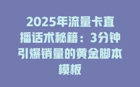 2025年流量卡直播话术秘籍:3分钟引爆销量的黄金脚本模板