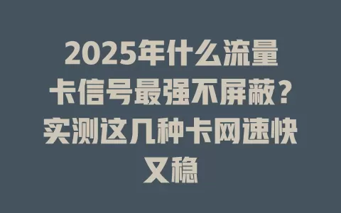 2025年什么流量卡信号最强不屏蔽？实测这几种卡网速快又稳