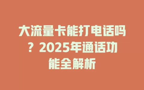 大流量卡能打电话吗？2025年通话功能全解析