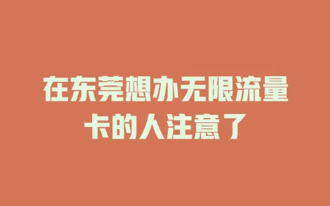 在东莞想办无限流量卡的人注意了