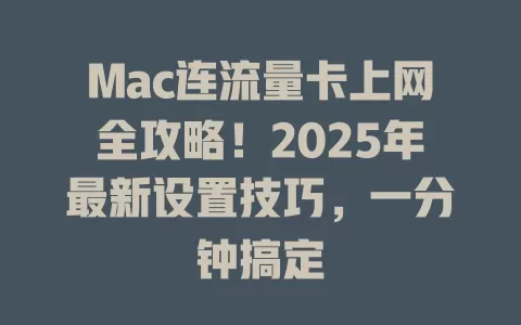 Mac连流量卡上网全攻略！2025年最新设置技巧，一分钟搞定