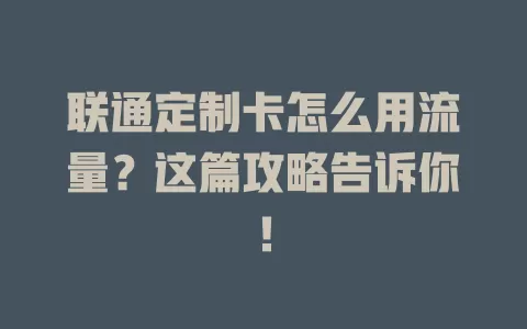 联通定制卡怎么用流量？这篇攻略告诉你！