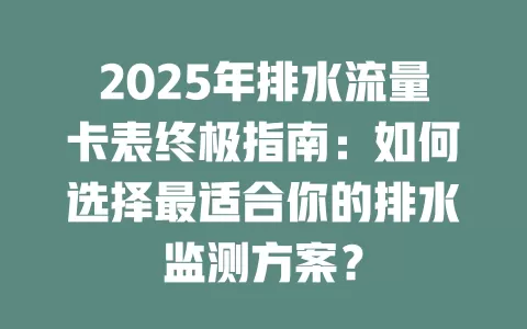 2025年排水流量卡表终极指南：如何选择最适合你的排水监测方案？