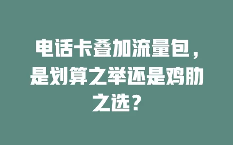 电话卡叠加流量包，是划算之举还是鸡肋之选？