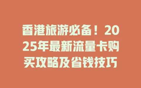 香港旅游必备！2025年最新流量卡购买攻略及省钱技巧
