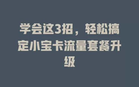 学会这3招，轻松搞定小宝卡流量套餐升级