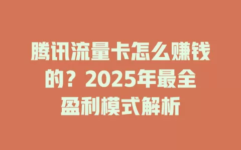 腾讯流量卡怎么赚钱的？2025年最全盈利模式解析