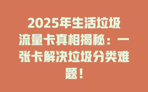 2025年生活垃圾流量卡真相揭秘：一张卡解决垃圾分类难题！