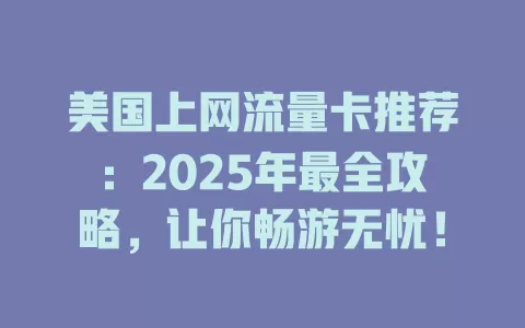 美国上网流量卡推荐：2025年最全攻略，让你畅游无忧！