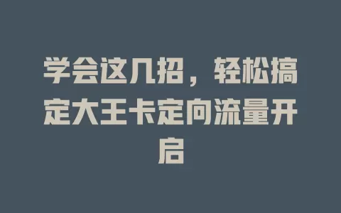 学会这几招，轻松搞定大王卡定向流量开启