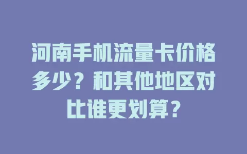 河南手机流量卡价格多少？和其他地区对比谁更划算？