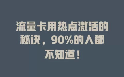 流量卡用热点激活的秘诀，90%的人都不知道！