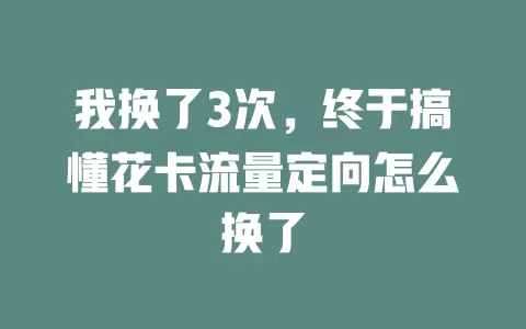 我换了3次，终于搞懂花卡流量定向怎么换了