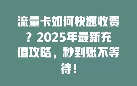 流量卡如何快速收费？2025年最新充值攻略，秒到账不等待！