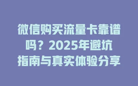 微信购买流量卡靠谱吗？2025年避坑指南与真实体验分享