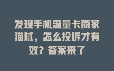 发现手机流量卡商家猫腻，怎么投诉才有效？答案来了
