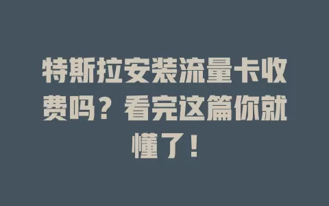 特斯拉安装流量卡收费吗?看完这篇你就懂了!