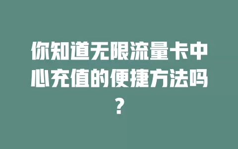 你知道无限流量卡中心充值的便捷方法吗？