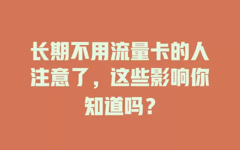 长期不用流量卡的人注意了，这些影响你知道吗？
