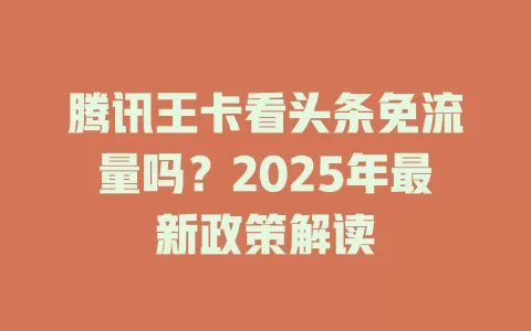 腾讯王卡看头条免流量吗？2025年最新政策解读