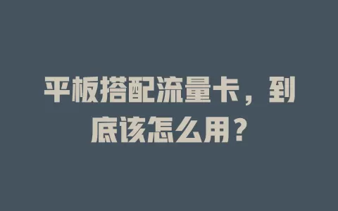 平板搭配流量卡，到底该怎么用？