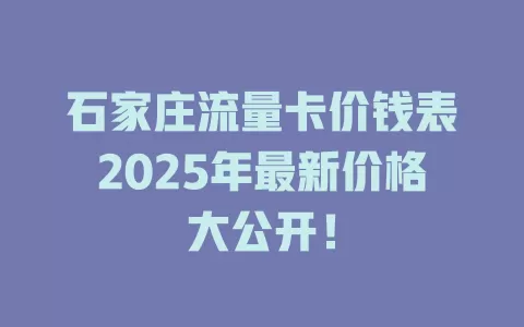 石家庄流量卡价钱表2025年最新价格大公开！