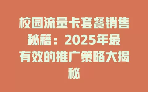 校园流量卡套餐销售秘籍：2025年最有效的推广策略大揭秘