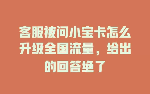 客服被问小宝卡怎么升级全国流量，给出的回答绝了