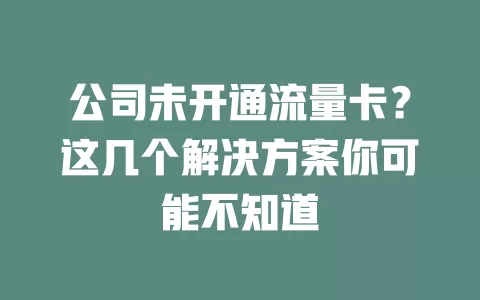 公司未开通流量卡？这几个解决方案你可能不知道