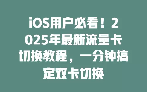 iOS用户必看！2025年最新流量卡切换教程，一分钟搞定双卡切换