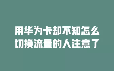 用华为卡却不知怎么切换流量的人注意了