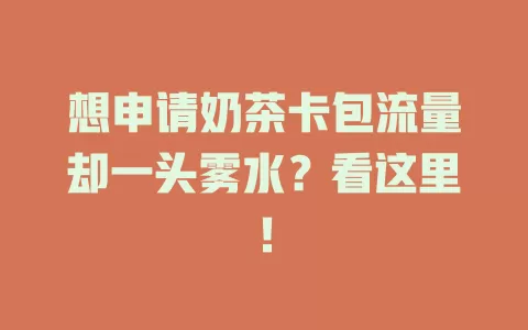 想申请奶茶卡包流量却一头雾水？看这里！