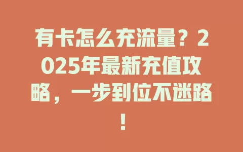 有卡怎么充流量？2025年最新充值攻略，一步到位不迷路！