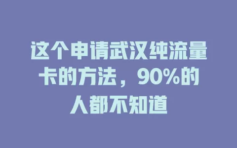 这个申请武汉纯流量卡的方法，90%的人都不知道