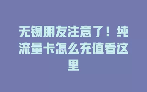 无锡朋友注意了！纯流量卡怎么充值看这里