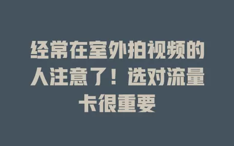 经常在室外拍视频的人注意了！选对流量卡很重要